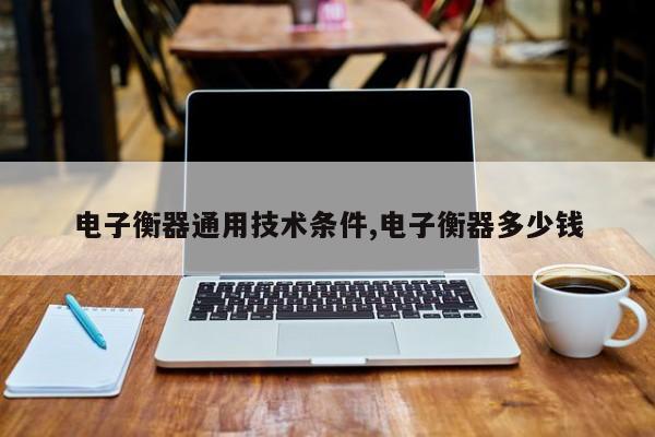 电子衡器通用技术条件,电子衡器多少钱