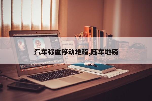 汽车称重移动地磅,随车地磅