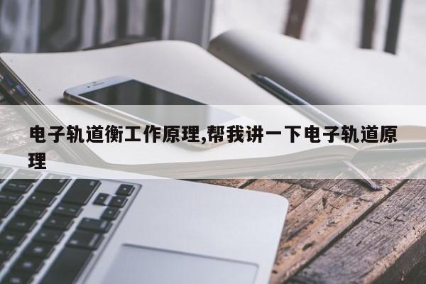 电子轨道衡工作原理,帮我讲一下电子轨道原理