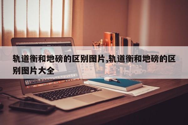 轨道衡和地磅的区别图片,轨道衡和地磅的区别图片大全