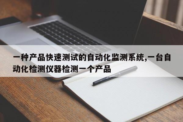 一种产品快速测试的自动化监测系统,一台自动化检测仪器检测一个产品