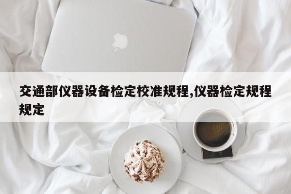 交通部仪器设备检定校准规程,仪器检定规程规定